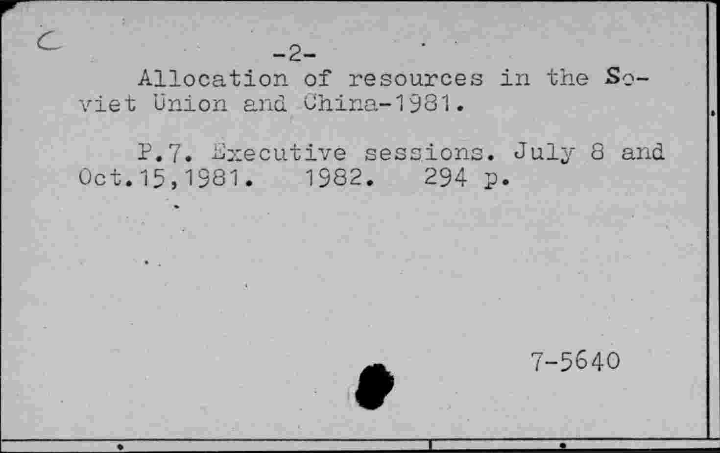 ﻿Allocation of resources in the Soviet union and China-198'1.
P.7. Executive sessions. July 8 and Oct.15,1981.	1982.	294 p.
7-5640